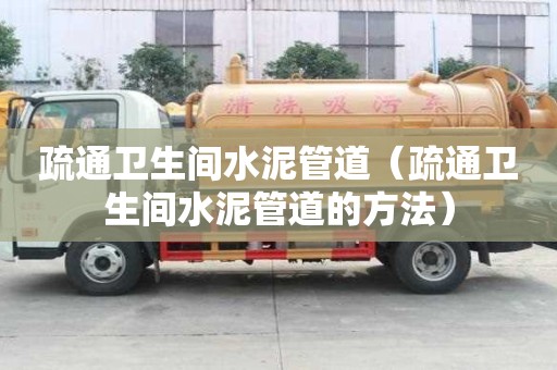 疏通卫生间水泥管道(疏通卫生间水泥管道的方法) 疏通卫生间水泥管道(疏通卫生间水泥管道的方法)