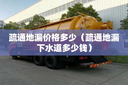 疏通地漏价格多少（疏通地漏下水道多少钱）