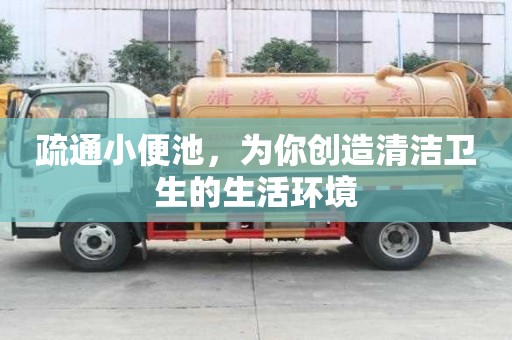 疏通小便池，为你创造清洁卫生的生活环境