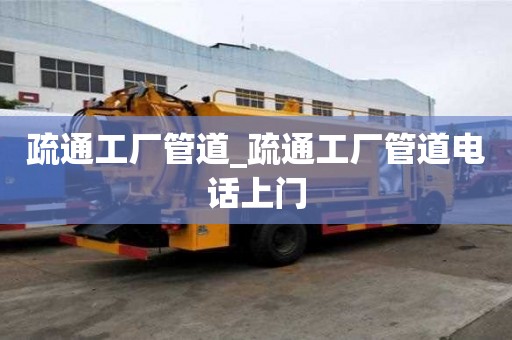 疏通工厂管道_疏通工厂管道电话上门