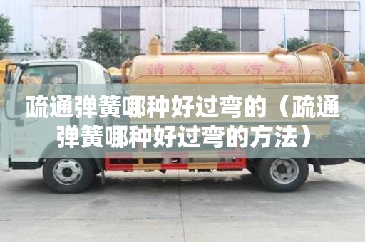 疏通弹簧哪种好过弯的（疏通弹簧哪种好过弯的方法）