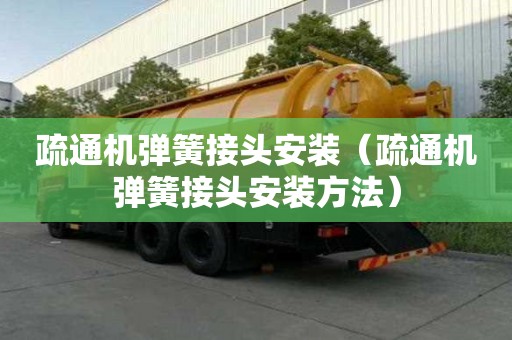 疏通机弹簧接头安装（疏通机弹簧接头安装方法）