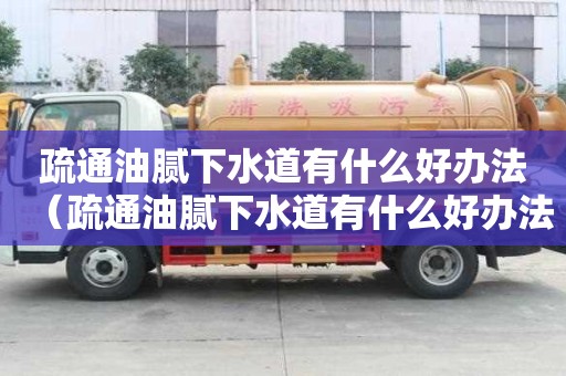 疏通油腻下水道有什么好办法（疏通油腻下水道有什么好办法吗）