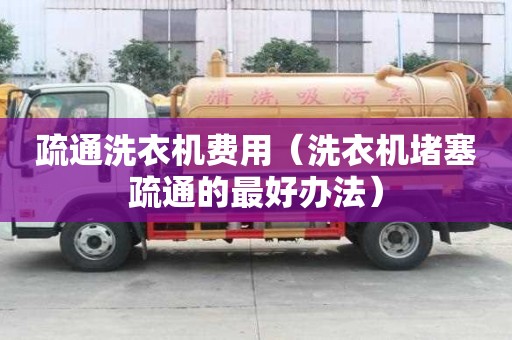 疏通洗衣机费用（洗衣机堵塞疏通的最好办法）
