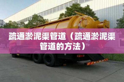 疏通淤泥渠管道(疏通淤泥渠管道的方法) 疏通淤泥渠管道(疏通淤泥渠管道的方法)