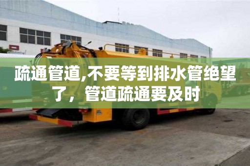 疏通管道,不要等到排水管绝望了，管道疏通要及时