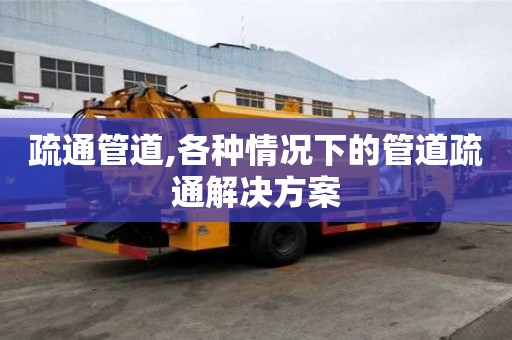 疏通管道,各种情况下的管道疏通解决方案