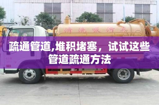 疏通管道,堆积堵塞，试试这些管道疏通方法