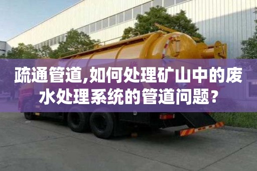疏通管道,如何处理矿山中的废水处理系统的管道问题？