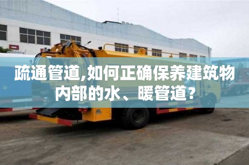疏通管道,如何正确保养建筑物内部的水、暖管道？
