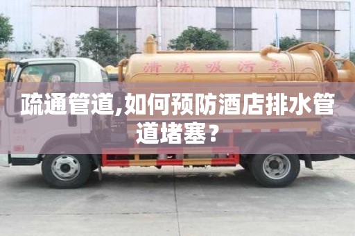 疏通管道,如何预防酒店排水管道堵塞？