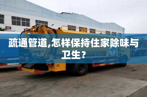 疏通管道,怎样保持住家除味与卫生？