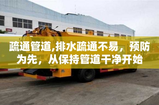 疏通管道,排水疏通不易，预防为先，从保持管道干净开始