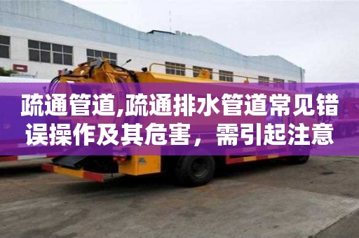疏通管道,疏通排水管道常见错误操作及其危害，需引起注意！