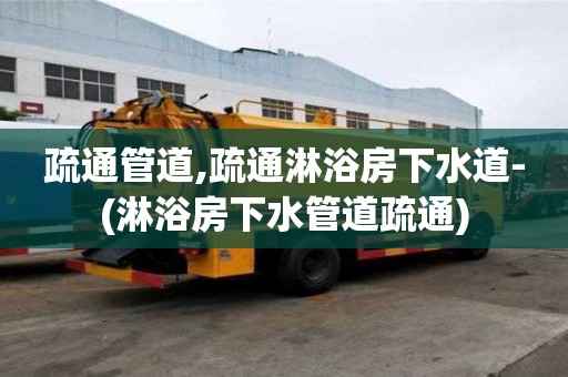 疏通管道,疏通淋浴房下水道-(淋浴房下水管道疏通)