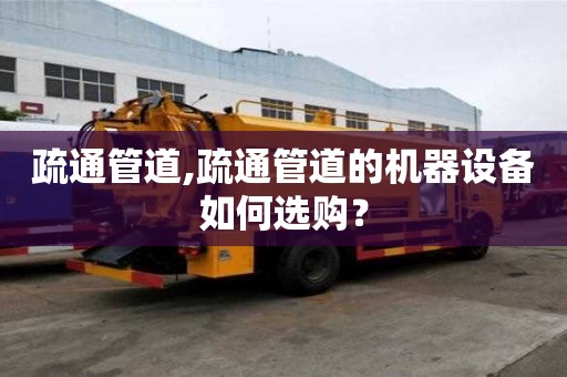 疏通管道,疏通管道的机器设备如何选购？