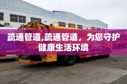 疏通管道,疏通管道，为您守护健康生活环境
