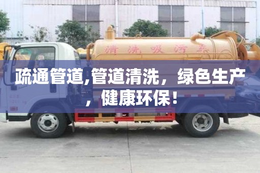疏通管道,管道清洗，绿色生产，健康环保！