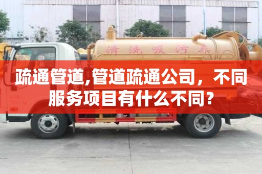 疏通管道,管道疏通公司，不同服务项目有什么不同？