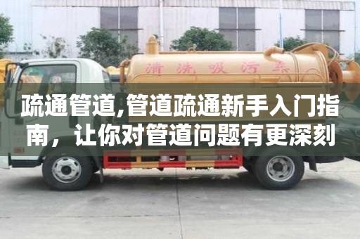 疏通管道,管道疏通新手入门指南，让你对管道问题有更深刻的认识！