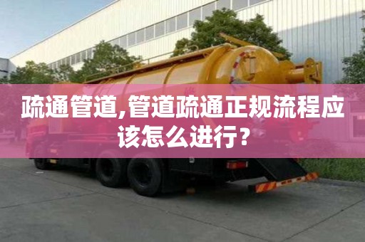 疏通管道,管道疏通正规流程应该怎么进行？