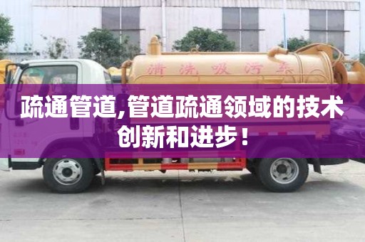 疏通管道,管道疏通领域的技术创新和进步！