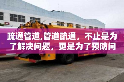 疏通管道,管道疏通，不止是为了解决问题，更是为了预防问题