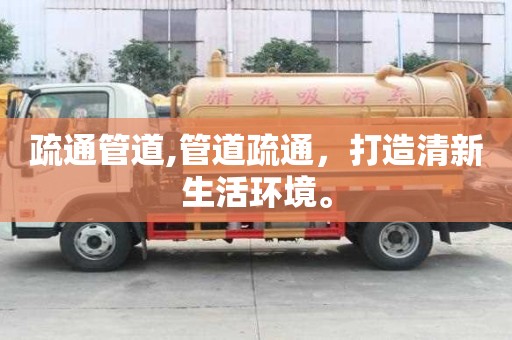 疏通管道,管道疏通，打造清新生活环境。