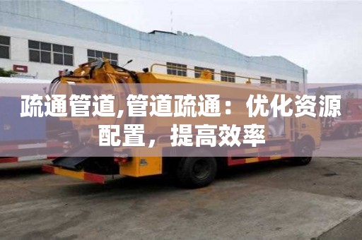 疏通管道,管道疏通：优化资源配置，提高效率