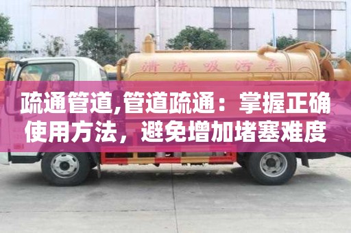 疏通管道,管道疏通：掌握正确使用方法，避免增加堵塞难度！