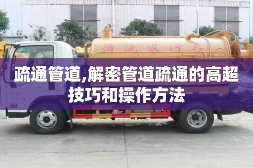 疏通管道,解密管道疏通的高超技巧和操作方法