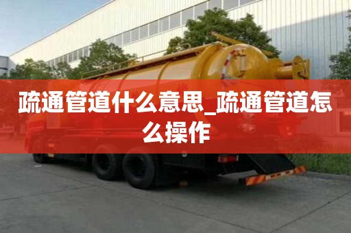 疏通管道什么意思_疏通管道怎么操作