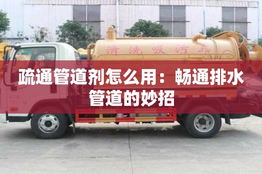 疏通管道剂怎么用:畅通排水管道的妙招 疏通管道剂怎么用:畅通排水管道的妙招
