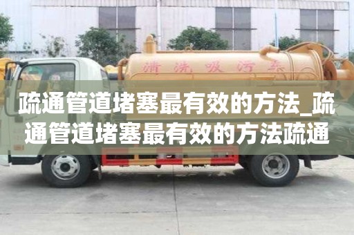 疏通管道堵塞最有效的方法_疏通管道堵塞最有效的方法疏通剂