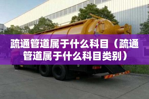 疏通管道属于什么科目（疏通管道属于什么科目类别）