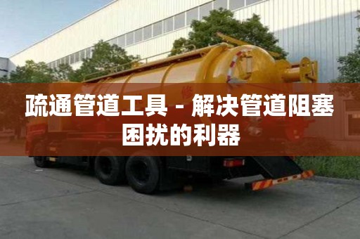 疏通管道工具 - 解决管道阻塞困扰的利器