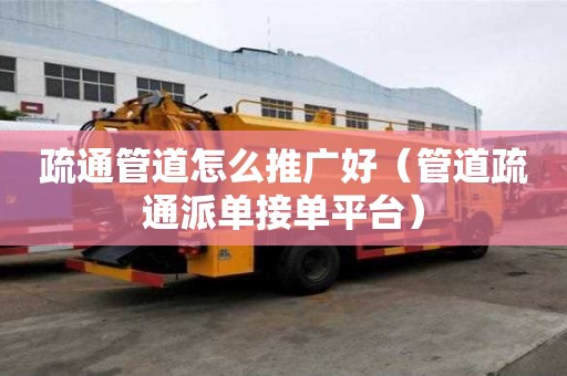 疏通管道怎么推广好（管道疏通派单接单平台）