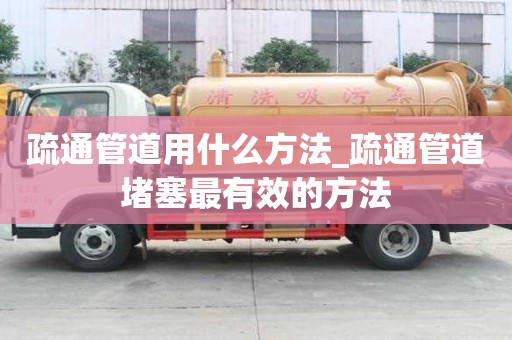 疏通管道用什么方法_疏通管道堵塞最有效的方法