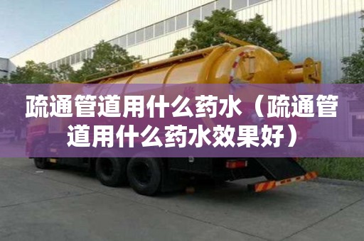 疏通管道用什么药水(疏通管道用什么药水效果好) 疏通管道用什么药水(疏通管道用什么药水效果好)