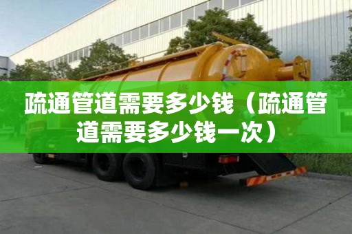 疏通管道需要多少钱（疏通管道需要多少钱一次）