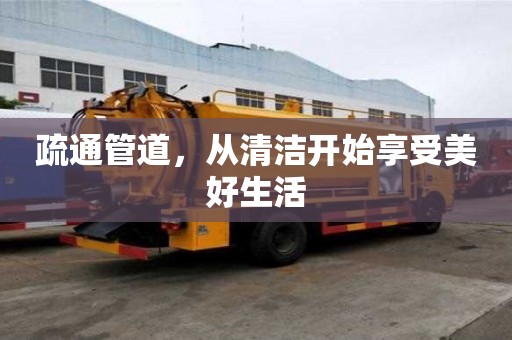 疏通管道，从清洁开始享受美好生活