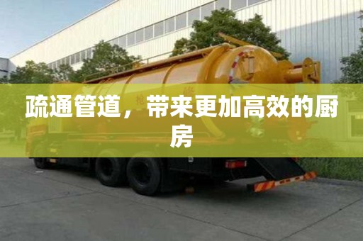 疏通管道,带来更加高效的厨房 疏通管道,带来更加高效的厨房