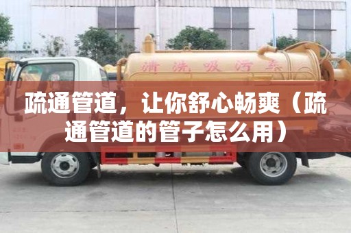 疏通管道，让你舒心畅爽（疏通管道的管子怎么用）