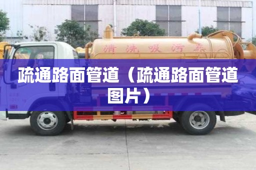 疏通路面管道(疏通路面管道图片) 疏通路面管道(疏通路面管道图片)
