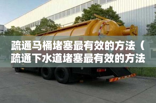 疏通马桶堵塞最有效的方法（疏通下水道堵塞最有效的方法）