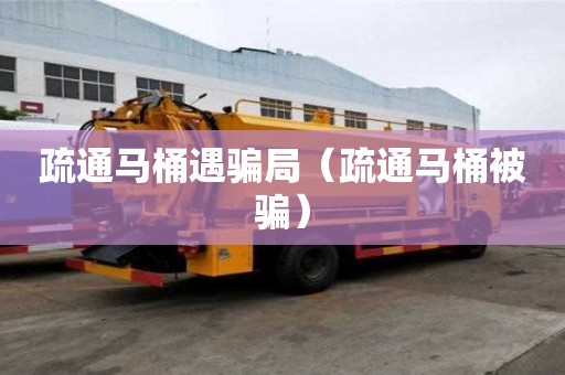 疏通马桶遇骗局（疏通马桶被骗）