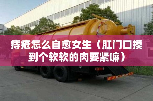 痔疮怎么自愈女生（肛门口摸到个软软的肉要紧嘛）