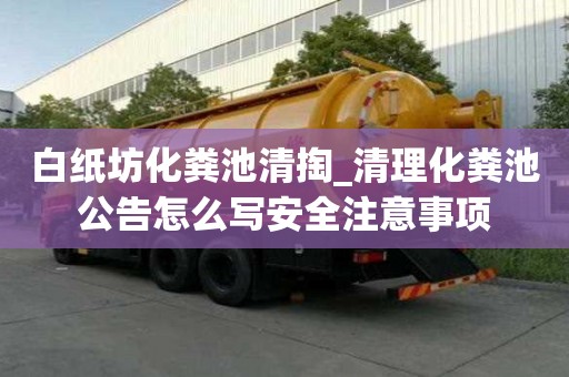 白纸坊化粪池清掏_清理化粪池公告怎么写安全注意事项
