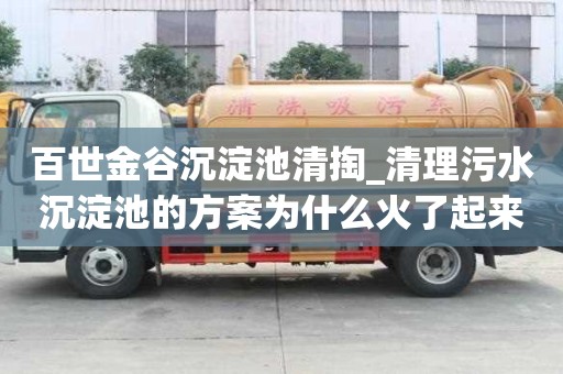百世金谷沉淀池清掏_清理污水沉淀池的方案为什么火了起来