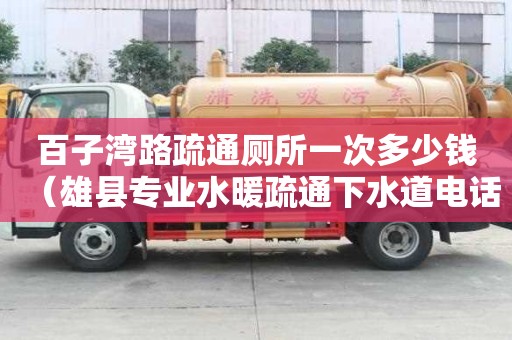百子湾路疏通厕所一次多少钱（雄县专业水暖疏通下水道电话）